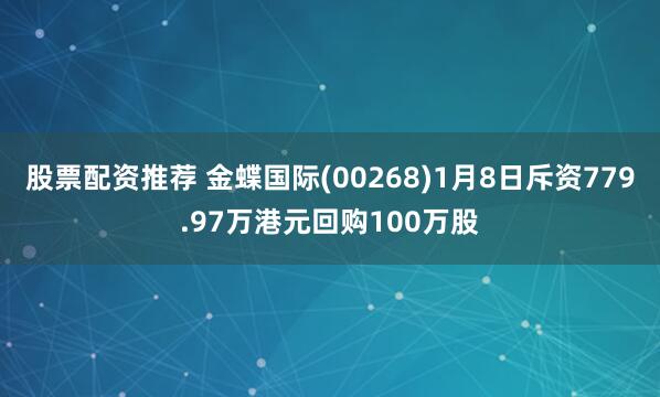 股票配资推荐 金蝶国际(00268)1月8日斥资779.97万港元回购100万股