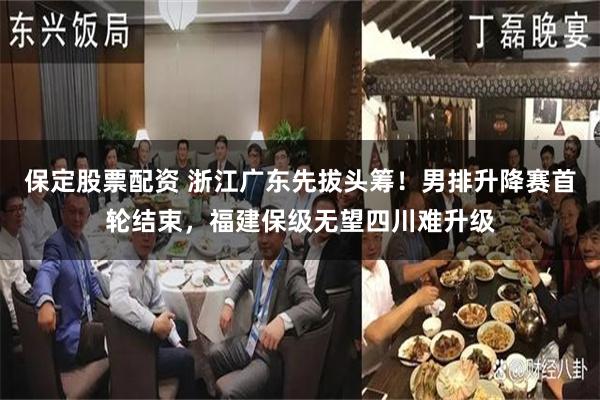 保定股票配资 浙江广东先拔头筹！男排升降赛首轮结束，福建保级无望四川难升级