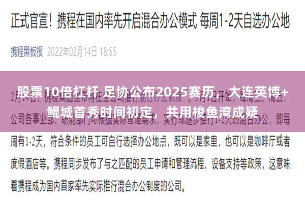 股票10倍杠杆 足协公布2025赛历，大连英博+鲲城首秀时间初定，共用梭鱼湾成疑