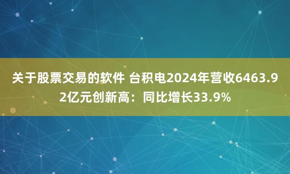 关于股票交易的软件 台积电2024年营收6463.92亿元创新高：同比增长33.9%