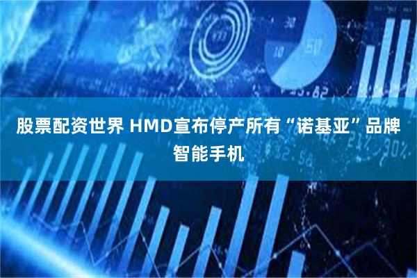 股票配资世界 HMD宣布停产所有“诺基亚”品牌智能手机