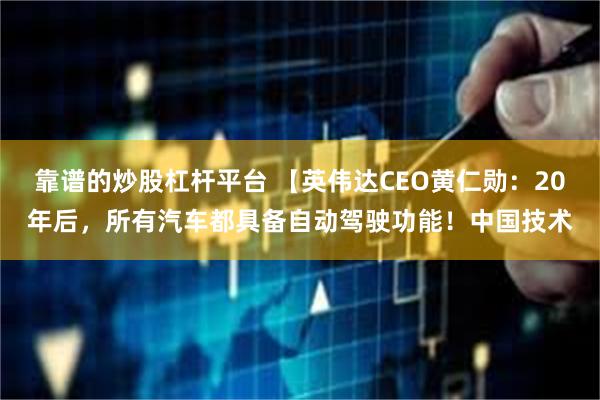 靠谱的炒股杠杆平台 【英伟达CEO黄仁勋：20年后，所有汽车都具备自动驾驶功能！中国技术