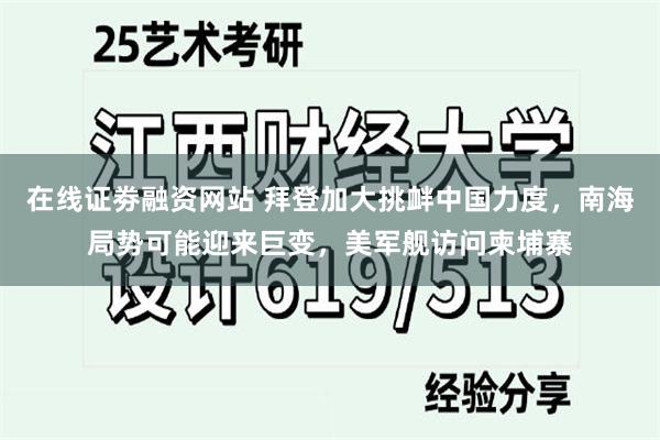 在线证劵融资网站 拜登加大挑衅中国力度，南海局势可能迎来巨变，美军舰访问柬埔寨