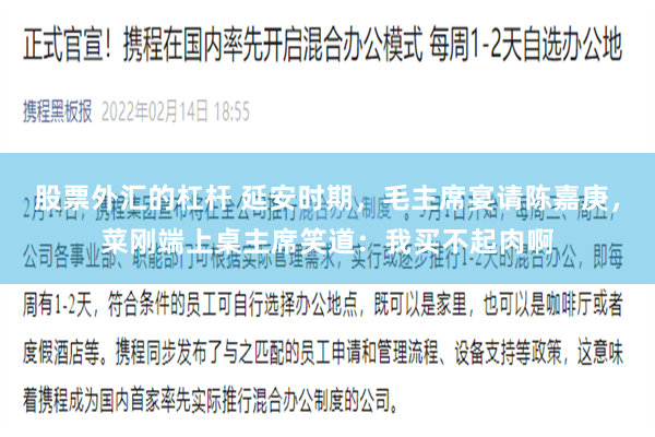 股票外汇的杠杆 延安时期，毛主席宴请陈嘉庚，菜刚端上桌主席笑道：我买不起肉啊