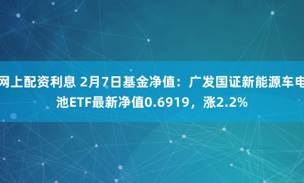 网上配资利息 2月7日基金净值：广发国证新能源车电池ETF最新净值0.6919，涨2.2%