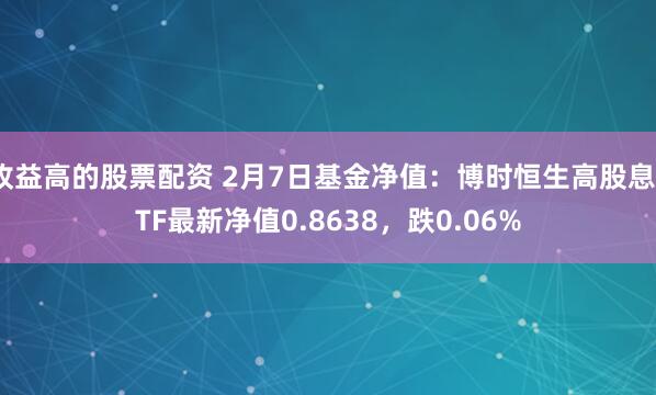 收益高的股票配资 2月7日基金净值：博时恒生高股息ETF最新净值0.8638，跌0.06%