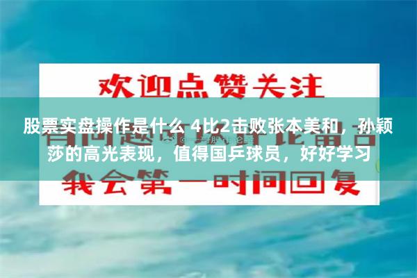 股票实盘操作是什么 4比2击败张本美和，孙颖莎的高光表现，值得国乒球员，好好学习