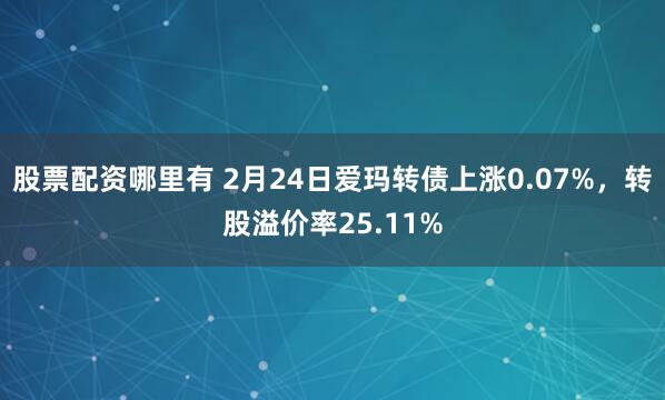 股票配资哪里有 2月24日爱玛转债上涨0.07%，转股溢价率25.11%